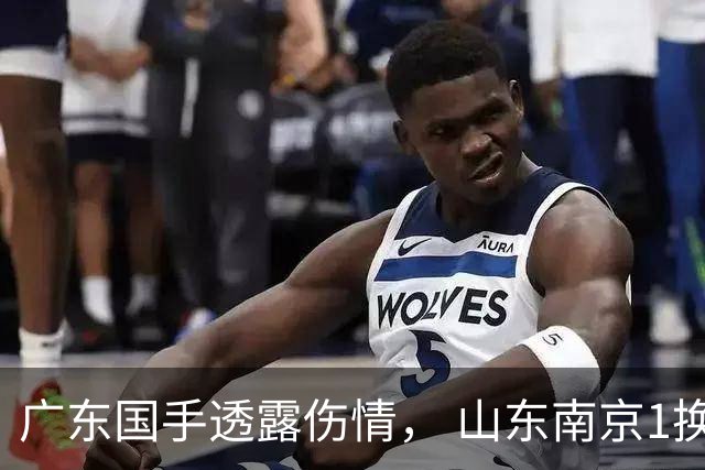 广东国手透露伤情， 山东南京1换1交易达成，上海报价胡金秋，多队求购四川状元签