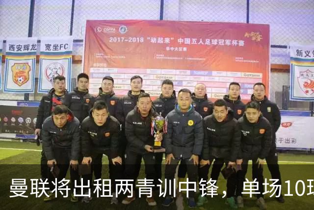 曼联将出租两青训中锋，单场10球小妖加盟德甲！齐尔克泽几定留队