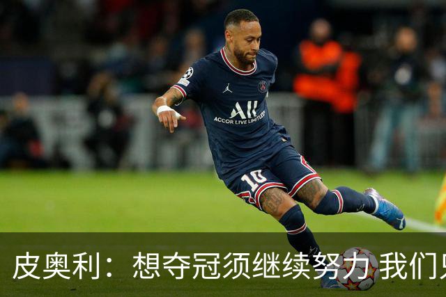 皮奥利：想夺冠须继续努力 我们只是赢下一场比赛